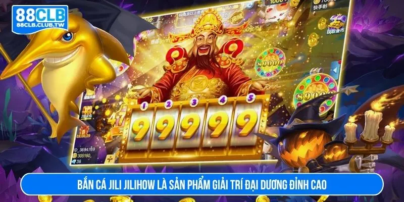 Bắn cá jili jilihow là sản phẩm giải trí đại dương đỉnh cao