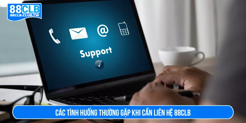 Các tình huống thường gặp khi cần liên hệ 88CLB