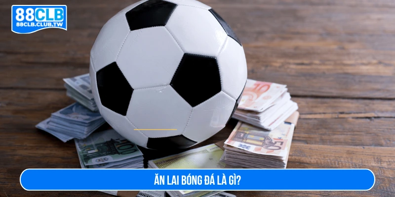 Tìm hiểu về ăn lai bóng đá