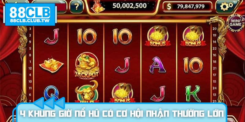 Tổng hợp 4 khung giờ nổ hũ có cơ hội nhận thưởng lớn