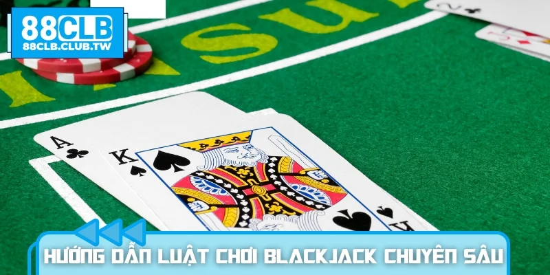 Hướng dẫn luật chơi Blackjack chuyên sâu từ A-Z
